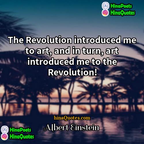 Albert Einstein Quotes | The Revolution introduced me to art, and